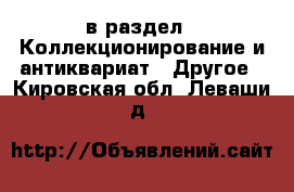  в раздел : Коллекционирование и антиквариат » Другое . Кировская обл.,Леваши д.